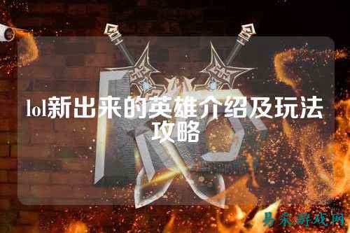 lol新出来的英雄介绍及玩法攻略