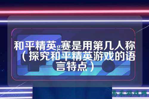 和平精英g赛是用第几人称(探究和平精英游戏的语言特点)