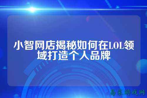 小智网店揭秘如何在LOL领域打造个人品牌