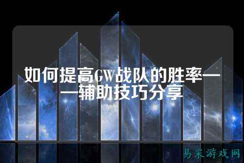 如何提高GW战队的胜率——辅助技巧分享