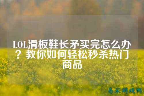 LOL滑板鞋长矛买完怎么办?教你如何轻松秒杀热门商品