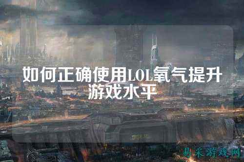 如何正确使用LOL氧气提升游戏水平