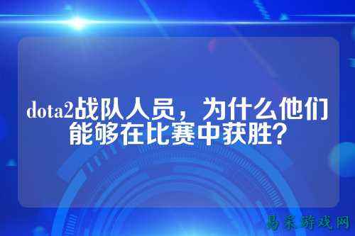 dota2战队人员,为什么他们能够在比赛中获胜?