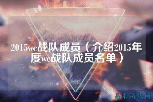 2015we战队成员（介绍2015年度we战队成员名单）