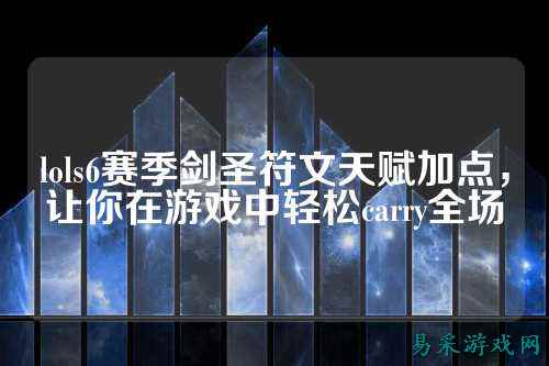 lols6赛季剑圣符文天赋加点，让你在游戏中轻松carry全场