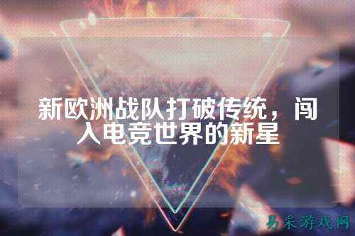 新欧洲战队打破传统，闯入电竞世界的新星