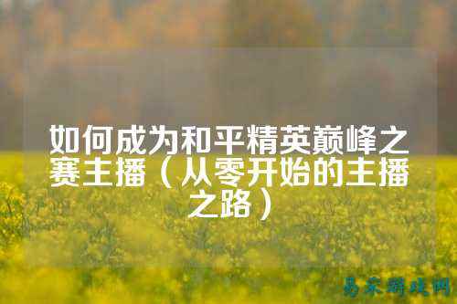 如何成为和平精英巅峰之赛主播（从零开始的主播之路）