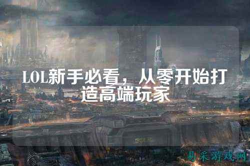 LOL新手必看，从零开始打造高端玩家