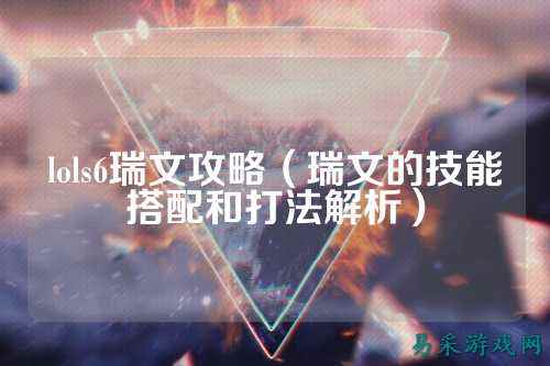 lols6瑞文攻略（瑞文的技能搭配和打法解析）