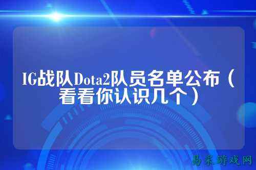 IG战队Dota2队员名单公布（看看你认识几个）