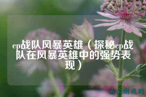 ep战队风暴英雄（探秘ep战队在风暴英雄中的强势表现）