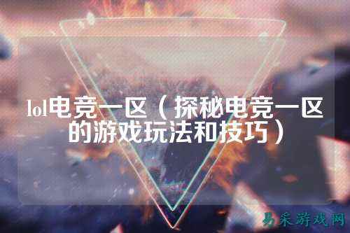 lol电竞一区（探秘电竞一区的游戏玩法和技巧）