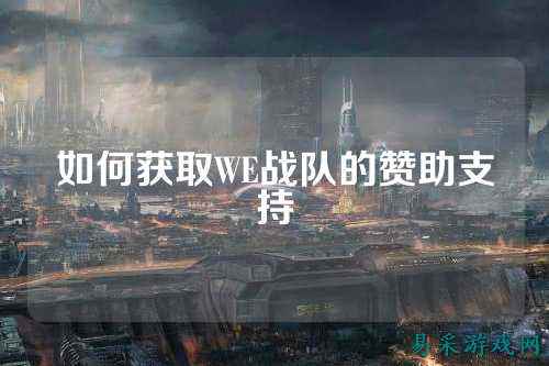 如何获取WE战队的赞助支持
