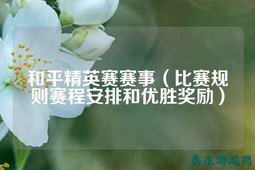 和平精英赛赛事（比赛规则赛程安排和优胜奖励）