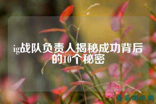 ig战队负责人揭秘成功背后的10个秘密