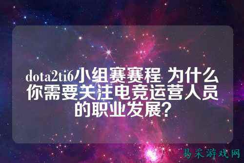 dota2ti6小组赛赛程 为什么你需要关注电竞运营人员的职业发展？