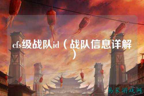 cfs级战队id（战队信息详解）