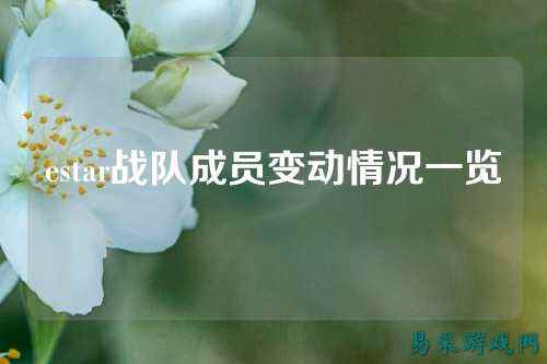 estar战队成员变动情况一览