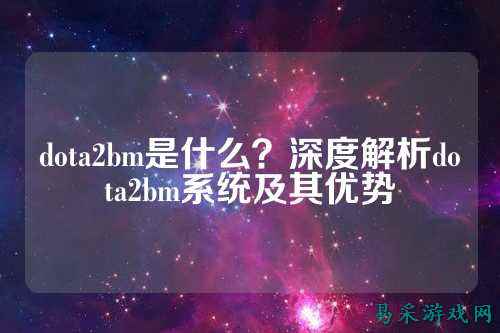 dota2bm是什么？深度解析dota2bm系统及其优势