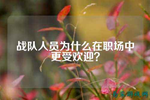 战队人员为什么在职场中更受欢迎？