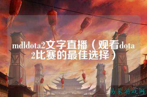 mdldota2文字直播（观看dota2比赛的最佳选择）