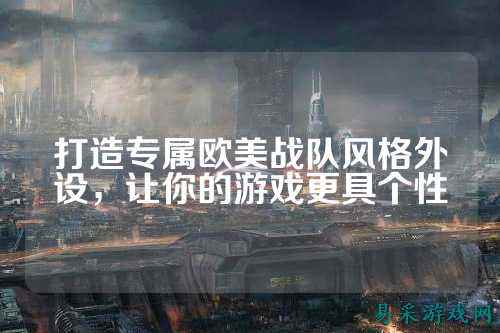 打造专属欧美战队风格外设，让你的游戏更具个性