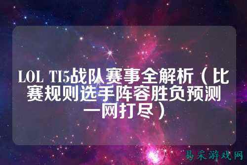 LOL TI5战队赛事全解析（比赛规则选手阵容胜负预测一网打尽）