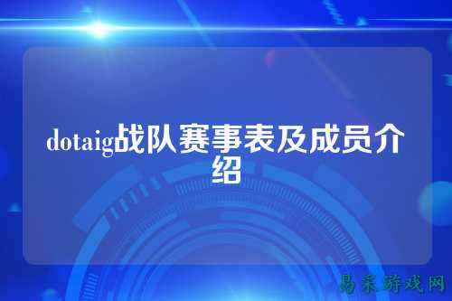 dotaig战队赛事表及成员介绍