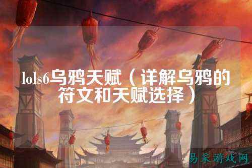 lols6乌鸦天赋（详解乌鸦的符文和天赋选择）