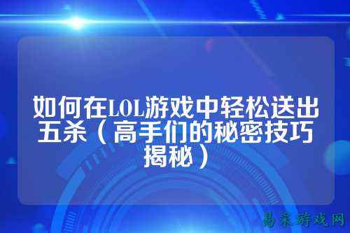 如何在LOL游戏中轻松送出五杀（高手们的秘密技巧揭秘）