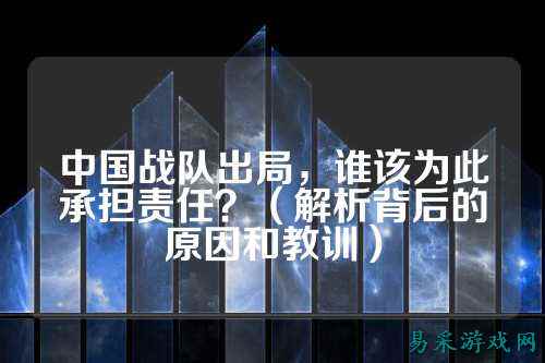 中国战队出局，谁该为此承担责任？（解析背后的原因和教训）