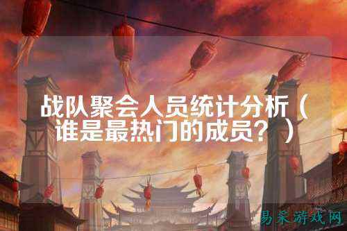 战队聚会人员统计分析（谁是最热门的成员？）
