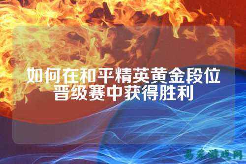 如何在和平精英黄金段位晋级赛中获得胜利
