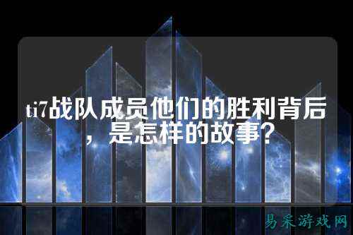 ti7战队成员他们的胜利背后，是怎样的故事？