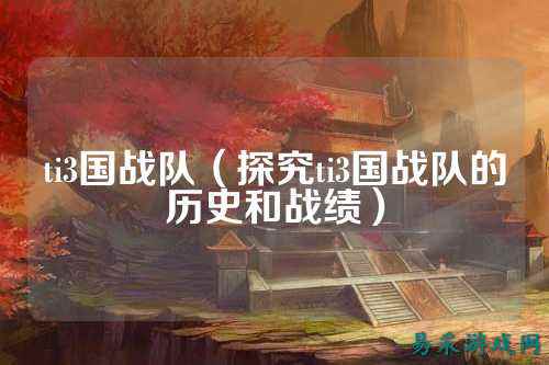 ti3国战队（探究ti3国战队的历史和战绩）