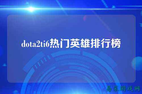 dota2ti6热门英雄排行榜