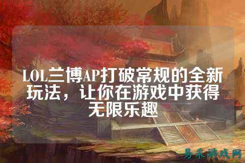 LOL兰博AP打破常规的全新玩法,让你在游戏中获得无限乐趣