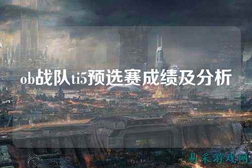 ob战队ti5预选赛成绩及分析