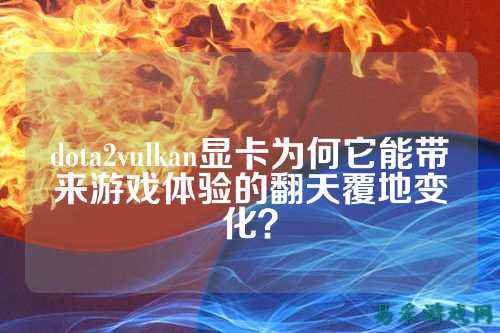 dota2vulkan显卡为何它能带来游戏体验的翻天覆地变化?