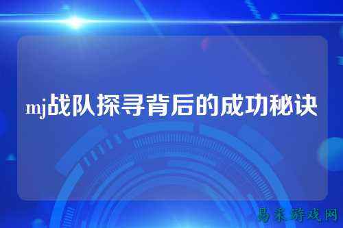 mj战队探寻背后的成功秘诀