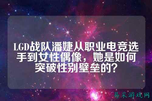 LGD战队潘婕从职业电竞选手到女性偶像，她是如何突破性别壁垒的？