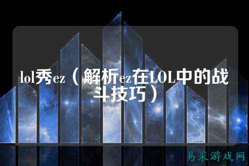 lol秀ez(解析ez在LOL中的战斗技巧)