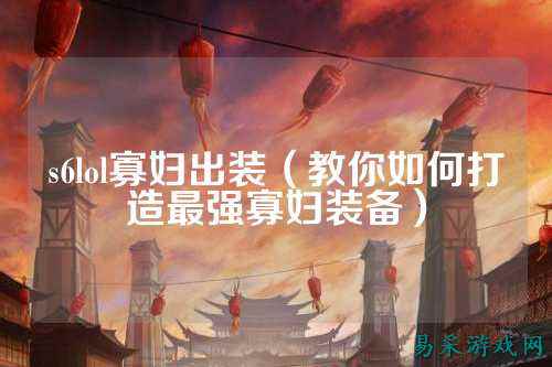 s6lol寡妇出装(教你如何打造最强寡妇装备)