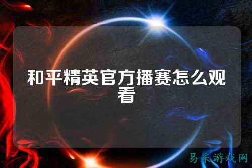 和平精英官方播赛怎么观看