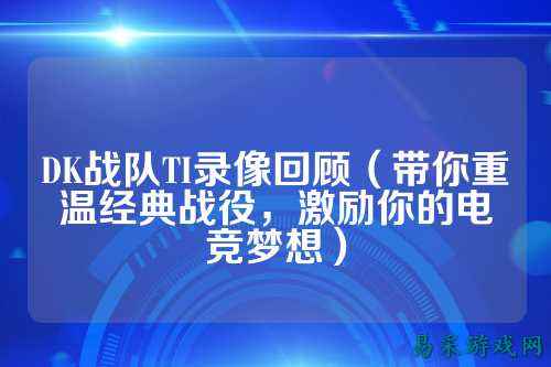 DK战队TI录像回顾（带你重温经典战役，激励你的电竞梦想）