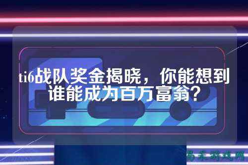 ti6战队奖金揭晓，你能想到谁能成为百万富翁？