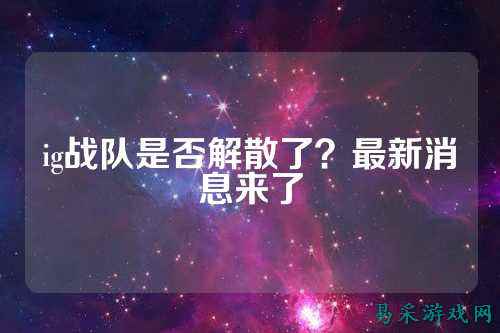 ig战队是否解散了？最新消息来了