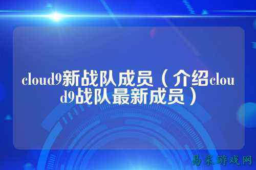 cloud9新战队成员（介绍cloud9战队最新成员）