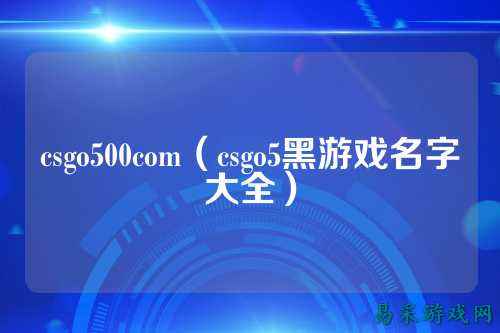 csgo500com（csgo5黑游戏名字大全）