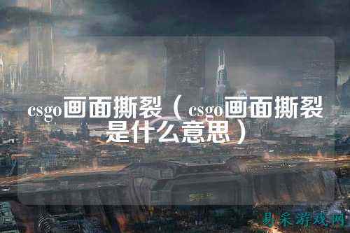 csgo画面撕裂(csgo画面撕裂是什么意思)